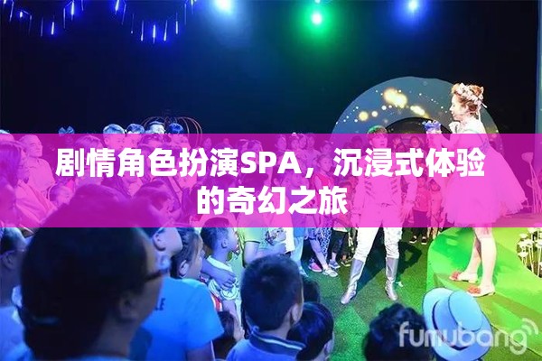 奇幻之旅，沉浸式劇情角色扮演SPA的奇妙體驗