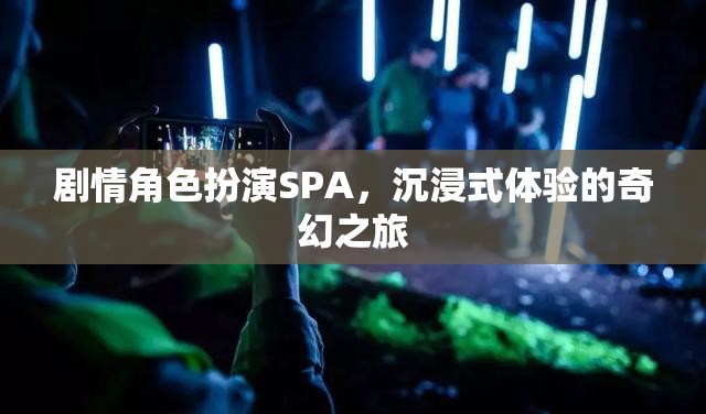 奇幻之旅，沉浸式劇情角色扮演SPA的奇妙體驗(yàn)