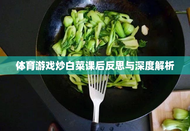 體育游戲‘炒白菜’的課后反思與深度解析，提升學(xué)生參與度與團(tuán)隊(duì)協(xié)作的實(shí)踐探索