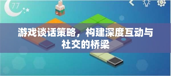 游戲談話策略，構(gòu)建深度互動與社交的橋梁