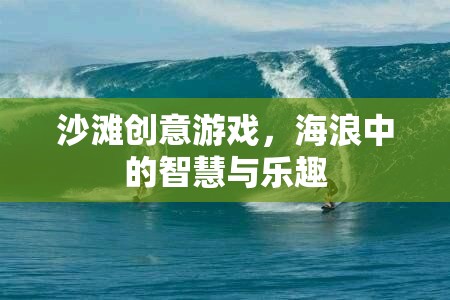 海浪中的智慧與樂趣，沙灘創(chuàng)意游戲