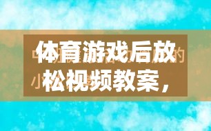 體育游戲后的寧靜之旅，身心放松視頻教案