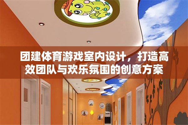 團建體育游戲室內(nèi)設(shè)計，打造高效團隊與歡樂氛圍的創(chuàng)意方案