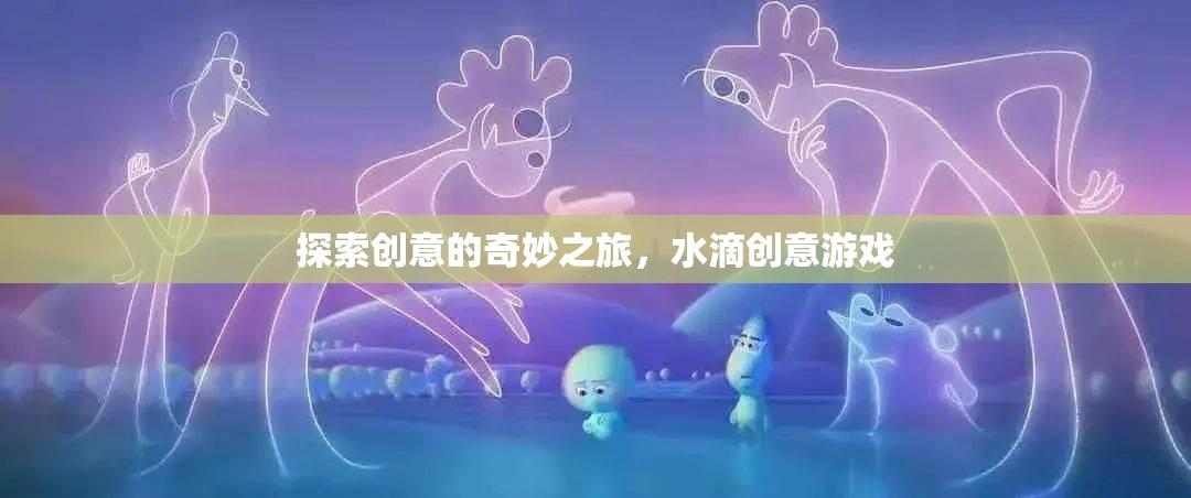 探索創(chuàng)意的奇妙之旅，水滴創(chuàng)意游戲