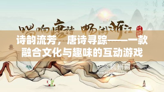 詩韻流芳，唐詩尋蹤——一款融合文化與趣味的互動游戲