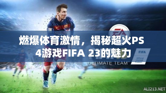 燃爆體育激情，揭秘超火PS 4游戲FIFA 23的魅力