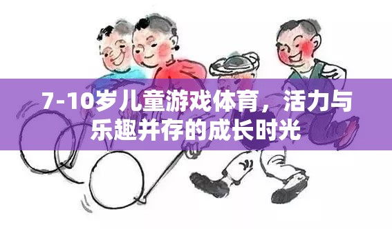 活力與樂趣并存的7-10歲兒童游戲體育，成長(zhǎng)時(shí)光的精彩篇章