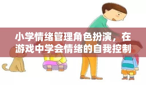 小學情緒管理角色扮演，在游戲中培養(yǎng)自我情緒控制能力