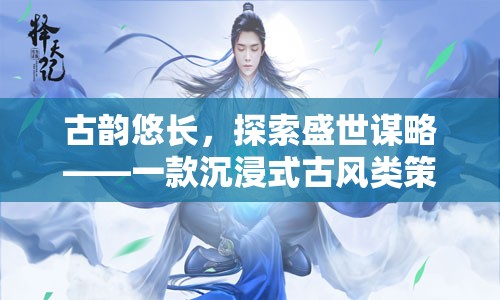 古韻謀略，沉浸式古風(fēng)策略單游的盛世探索