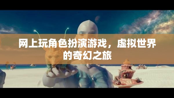 虛擬奇幻之旅，網(wǎng)上角色扮演游戲的奇妙冒險