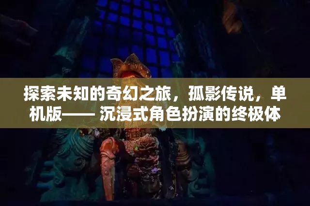 孤影傳說，探索未知的奇幻之旅——沉浸式角色扮演的終極體驗