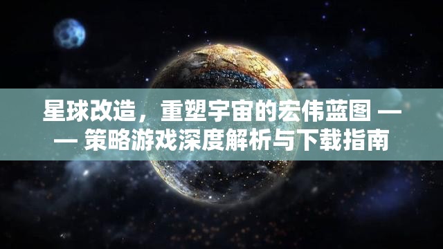 重塑宇宙，星球改造策略游戲的深度解析與下載指南