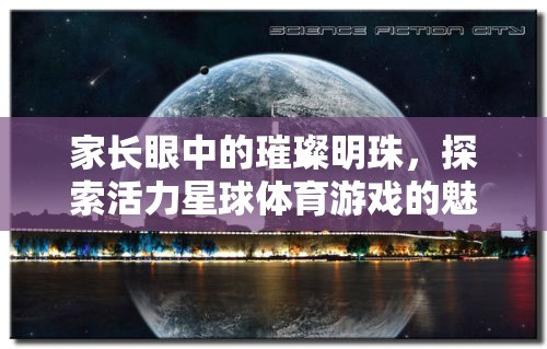 家長眼中的璀璨明珠，探索活力星球體育游戲的無限魅力