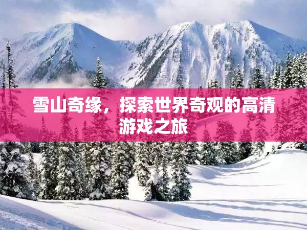 雪山奇緣，探索世界奇觀的高清游戲之旅