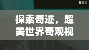 奇跡之旅，探索超美世界奇觀視頻游戲揭秘