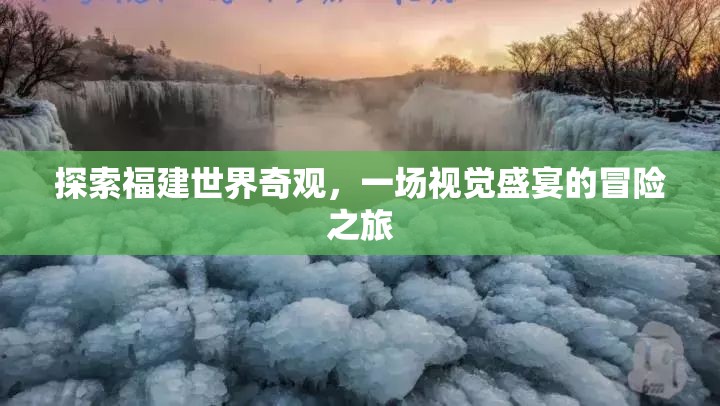 福建世界奇觀探索之旅，一場視覺盛宴的冒險(xiǎn)