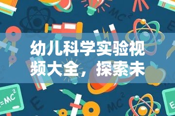 幼兒科學實驗視頻大全，開啟探索未知的奇妙之旅