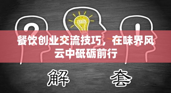 餐飲創(chuàng)業(yè)交流技巧，在味界風(fēng)云中砥礪前行的策略與智慧