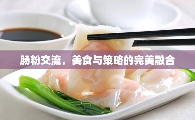 腸粉交流，美食與策略的完美融合