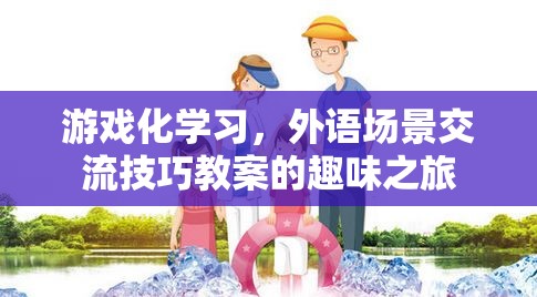 游戲化學(xué)習(xí)，外語場景交流技巧的趣味之旅