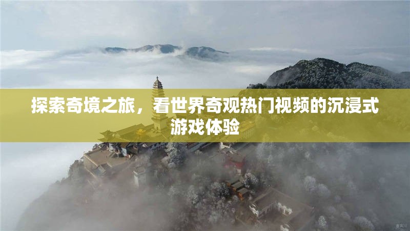 探索奇境之旅，看世界奇觀熱門(mén)視頻的沉浸式游戲體驗(yàn)