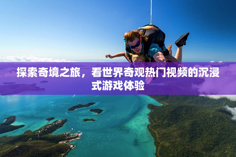 探索奇境之旅，看世界奇觀熱門(mén)視頻的沉浸式游戲體驗(yàn)