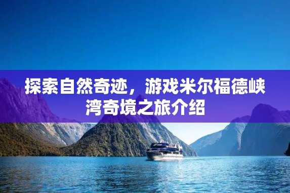 探索自然奇跡，游戲米爾福德峽灣奇境之旅介紹