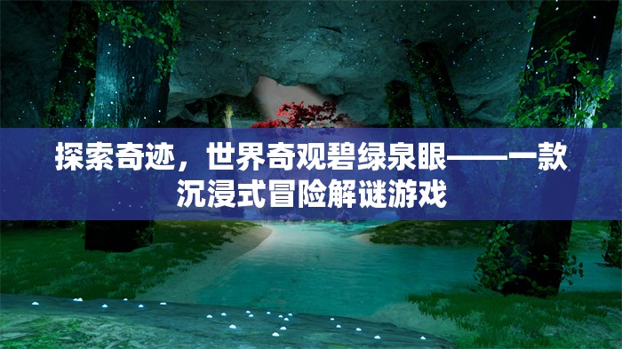 探索奇跡，世界奇觀碧綠泉眼——一款沉浸式冒險(xiǎn)解謎游戲