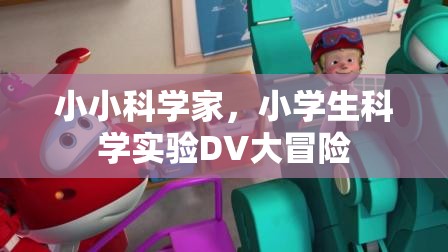 小學生科學實驗的DV大冒險，小小科學家的探索之旅