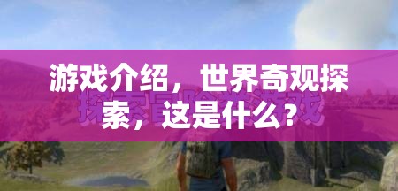 探索世界奇觀，一場震撼人心的游戲之旅