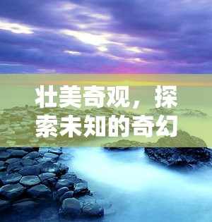 探索未知的奇幻之旅，揭秘壯美奇觀