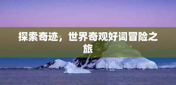 奇跡之旅，探索世界奇觀與冒險(xiǎn)的壯麗篇章