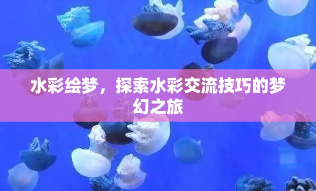 水彩繪夢(mèng)，解鎖水彩交流技巧的夢(mèng)幻之旅