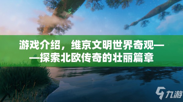 游戲介紹，維京文明世界奇觀——探索北歐傳奇的壯麗篇章