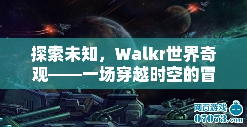 Walkr世界奇觀，一場(chǎng)穿越時(shí)空的未知探索冒險(xiǎn)之旅