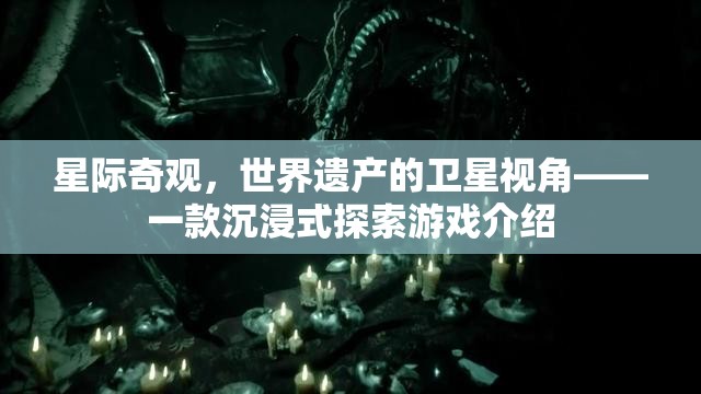 星際奇觀，世界遺產的衛(wèi)星視角——一款沉浸式探索游戲介紹