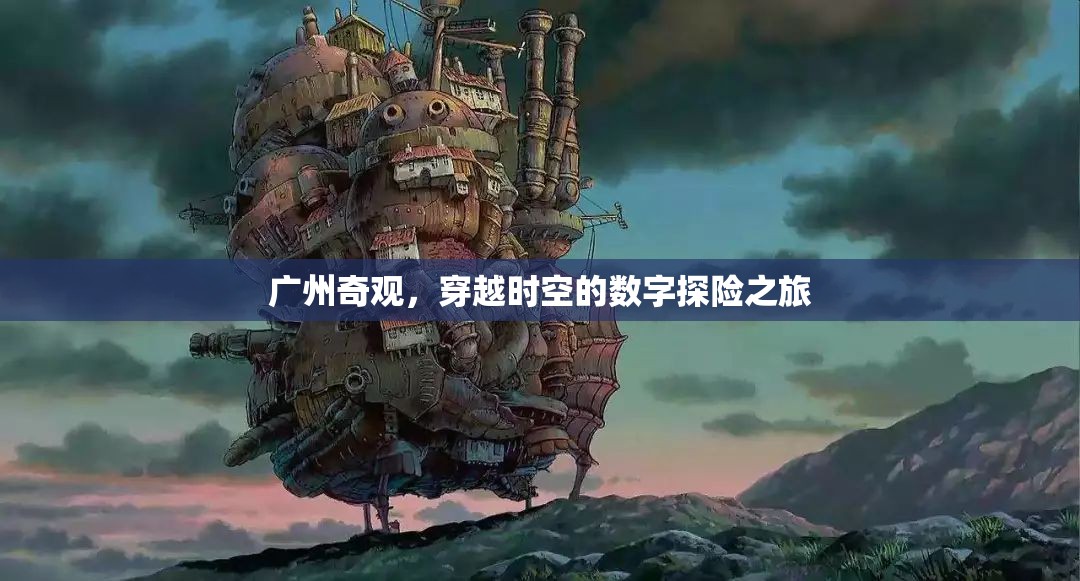 廣州奇觀，穿越時空的數(shù)字探險之旅