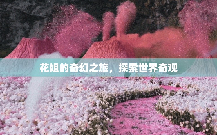 花姐的奇幻之旅，探索世界奇觀