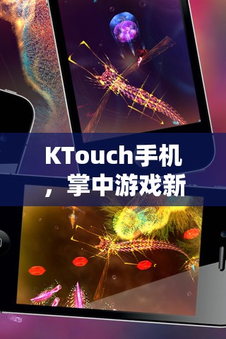 KTouch手機，開啟掌中游戲新紀(jì)元，解鎖移動娛樂的無限可能