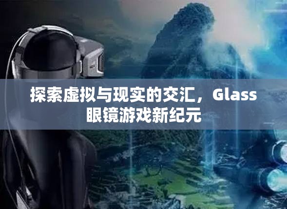 探索虛擬與現(xiàn)實的交匯，Glass眼鏡游戲新紀(jì)元