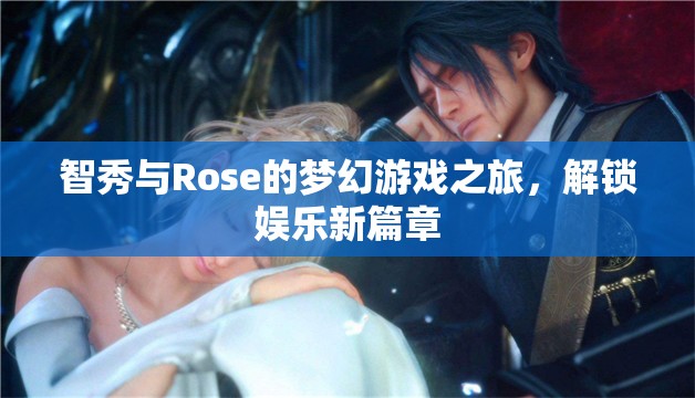 智秀與Rose的夢(mèng)幻游戲之旅，解鎖娛樂(lè)新篇章