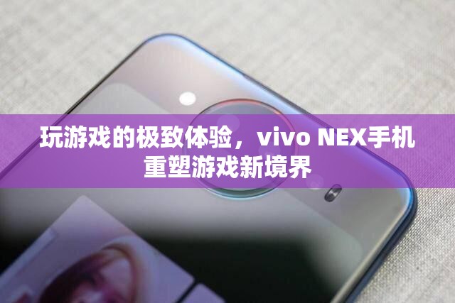 vivo NEX手機，重塑游戲新境界，盡享極致游戲體驗  第3張