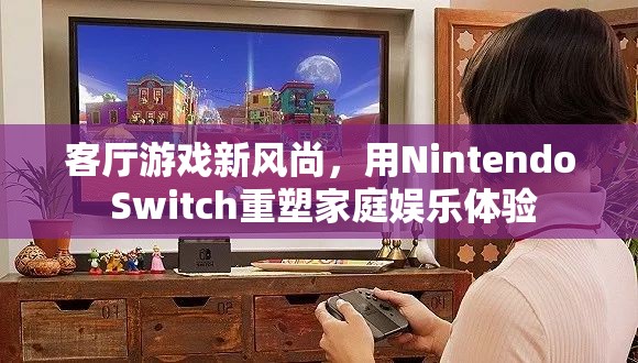 Nintendo Switch，重塑家庭娛樂(lè)體驗(yàn)的客廳游戲新風(fēng)尚