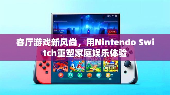 Nintendo Switch，重塑家庭娛樂(lè)體驗(yàn)的客廳游戲新風(fēng)尚