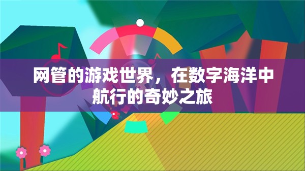 數(shù)字海洋的航行者，網(wǎng)管的游戲世界探索之旅