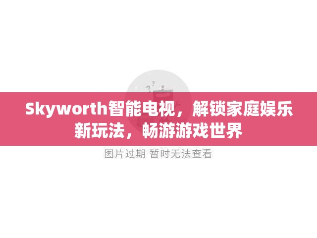 Skyworth智能電視，解鎖家庭娛樂(lè)新玩法，暢游游戲世界  第1張