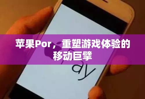 蘋果Por，重塑移動游戲體驗的科技巨擘