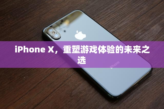 iPhone X，重塑游戲體驗的未來之選