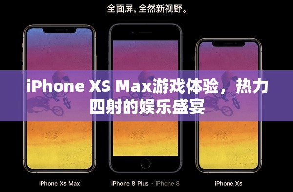 iPhone XS Max，熱力四射的娛樂(lè)盛宴，極致游戲體驗(yàn)