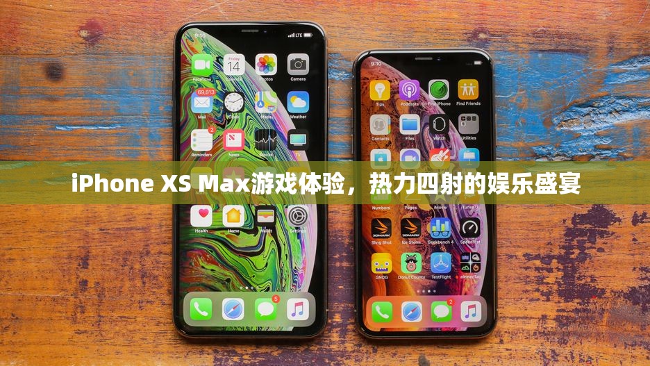 iPhone XS Max，熱力四射的娛樂(lè)盛宴，極致游戲體驗(yàn)